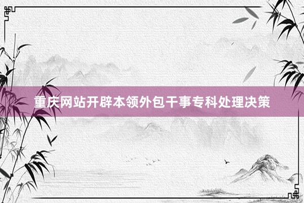 重庆网站开辟本领外包干事专科处理决策