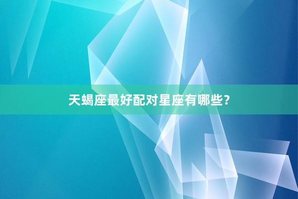 天蝎座最好配对星座有哪些？