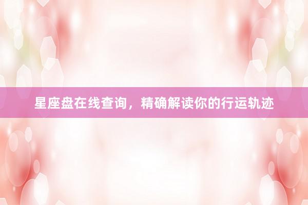 星座盘在线查询，精确解读你的行运轨迹