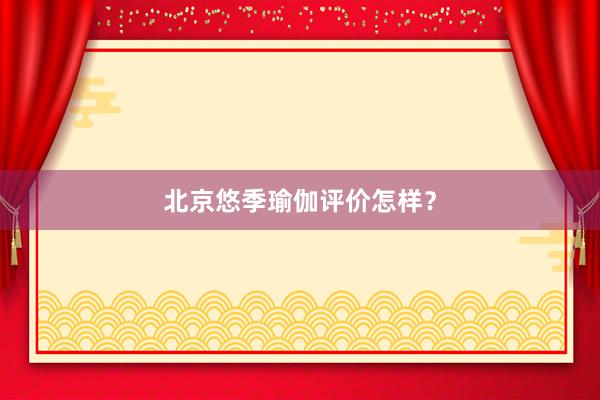 北京悠季瑜伽评价怎样？